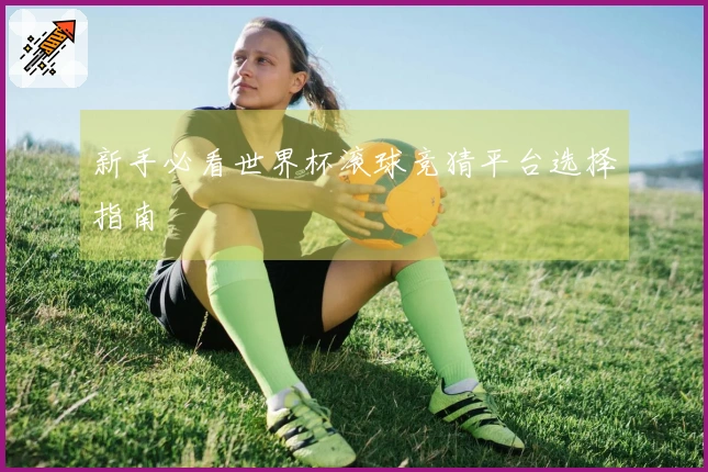 新手必看世界杯滚球竞猜平台选择指南