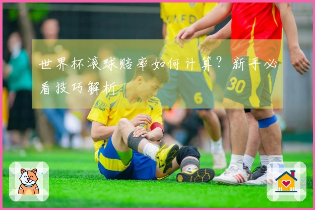 世界杯滚球赔率如何计算？新手必看技巧解析