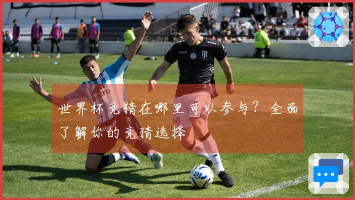 世界杯竞猜在哪里可以参与？全面了解你的竞猜选择