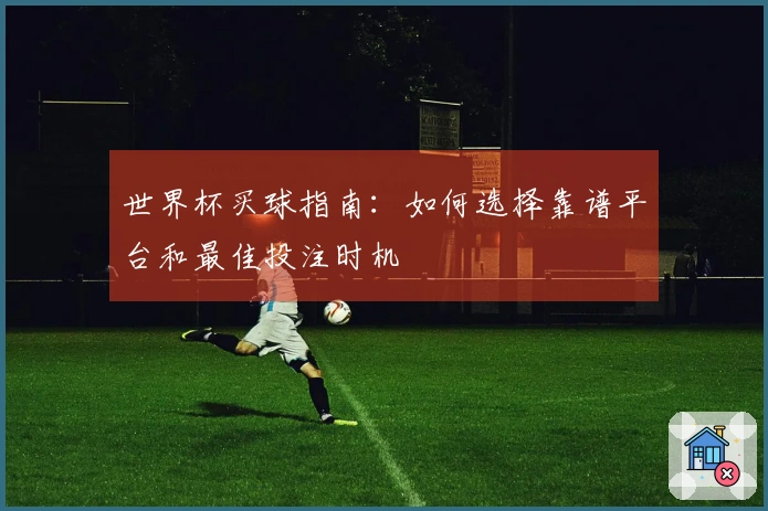 世界杯买球指南：如何选择靠谱平台和最佳投注时机